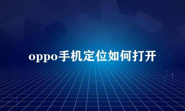 oppo手机定位如何打开