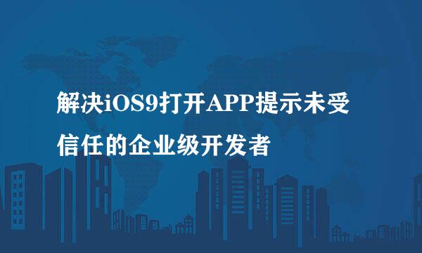 解决iOS9打开APP提示未受信任的企业级开发者