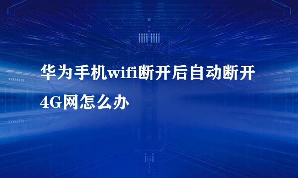 华为手机wifi断开后自动断开4G网怎么办