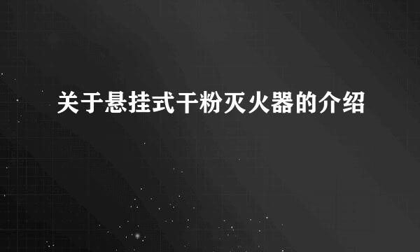 关于悬挂式干粉灭火器的介绍