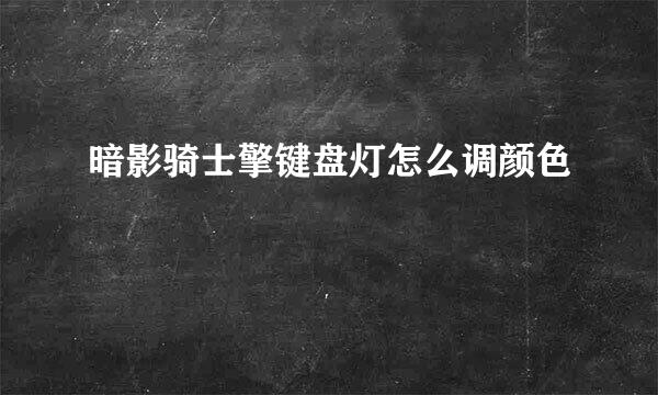 暗影骑士擎键盘灯怎么调颜色