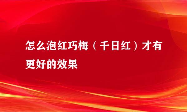 怎么泡红巧梅（千日红）才有更好的效果