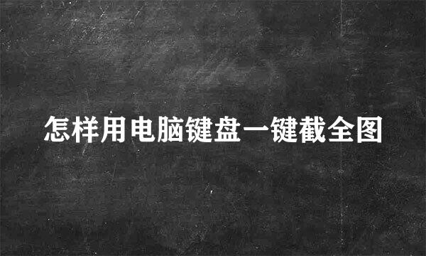 怎样用电脑键盘一键截全图