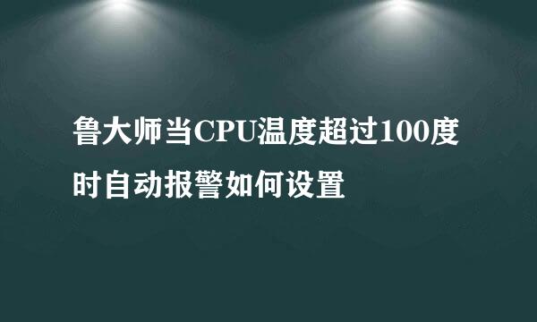 鲁大师当CPU温度超过100度时自动报警如何设置