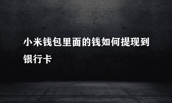 小米钱包里面的钱如何提现到银行卡