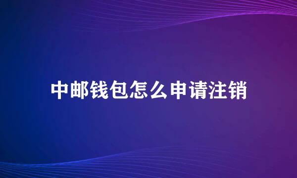 中邮钱包怎么申请注销