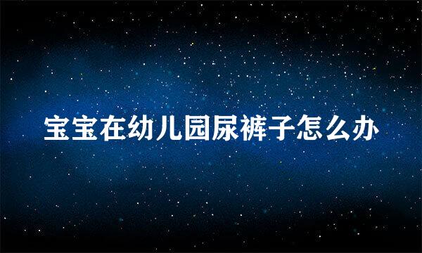 宝宝在幼儿园尿裤子怎么办