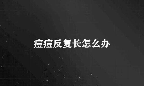 痘痘反复长怎么办