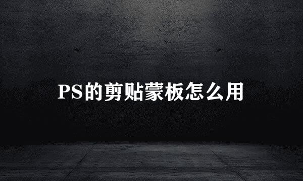 PS的剪贴蒙板怎么用