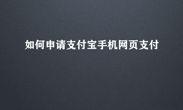 如何申请支付宝手机网页支付