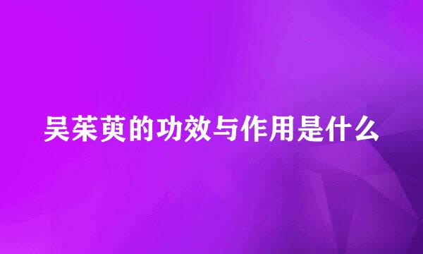 吴茱萸的功效与作用是什么