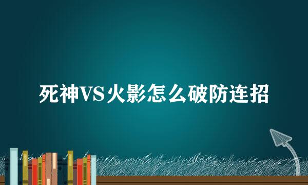 死神VS火影怎么破防连招