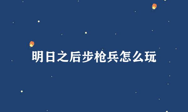 明日之后步枪兵怎么玩