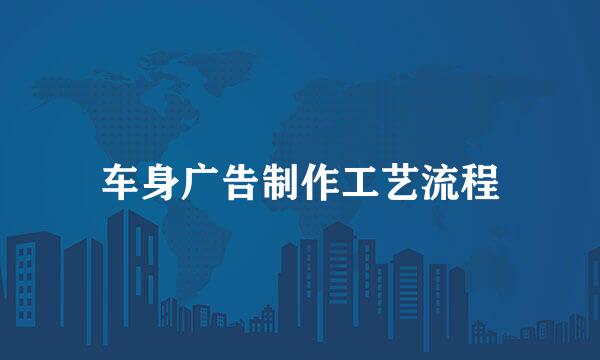 车身广告制作工艺流程