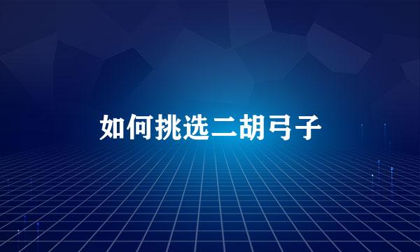 如何挑选二胡弓子