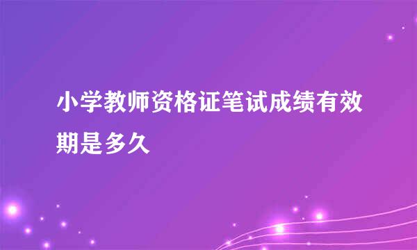 小学教师资格证笔试成绩有效期是多久