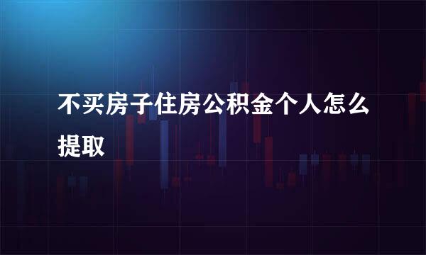 不买房子住房公积金个人怎么提取