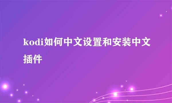 kodi如何中文设置和安装中文插件