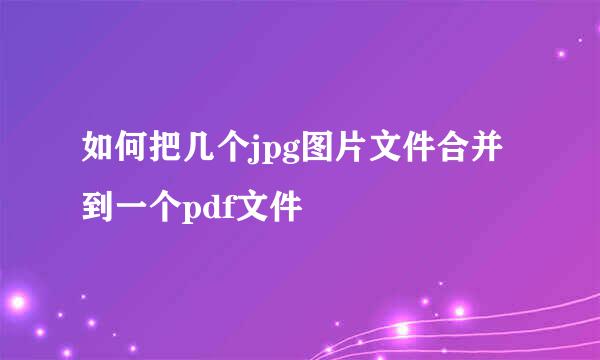 如何把几个jpg图片文件合并到一个pdf文件