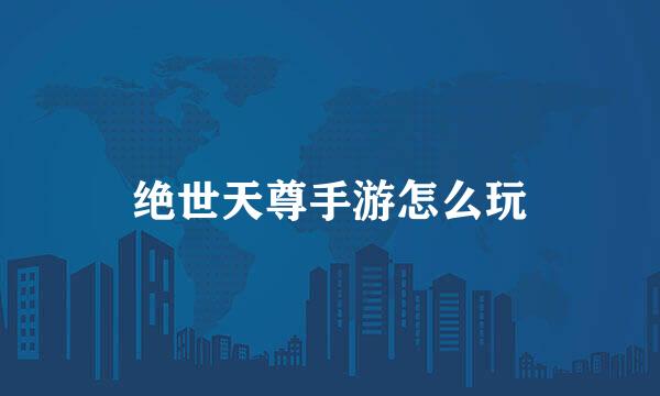 绝世天尊手游怎么玩