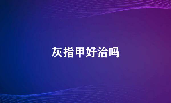 灰指甲好治吗