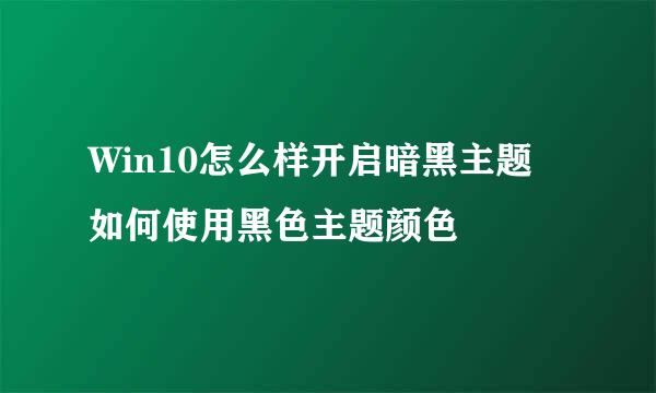 Win10怎么样开启暗黑主题 如何使用黑色主题颜色