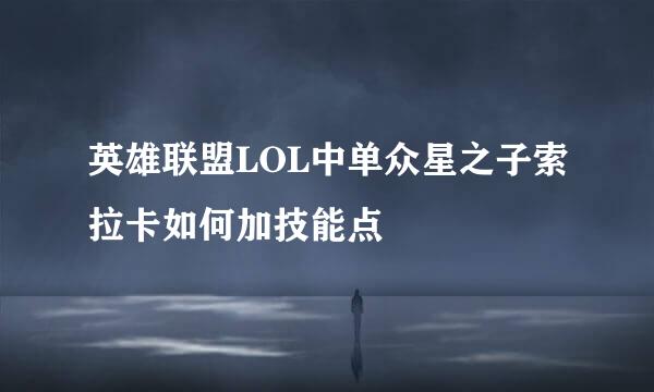 英雄联盟LOL中单众星之子索拉卡如何加技能点