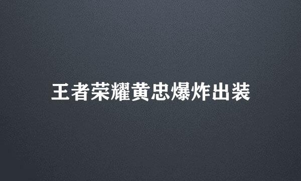 王者荣耀黄忠爆炸出装
