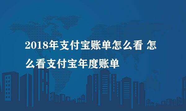 2018年支付宝账单怎么看 怎么看支付宝年度账单