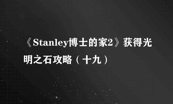 《Stanley博士的家2》获得光明之石攻略（十九）