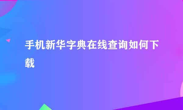 手机新华字典在线查询如何下载
