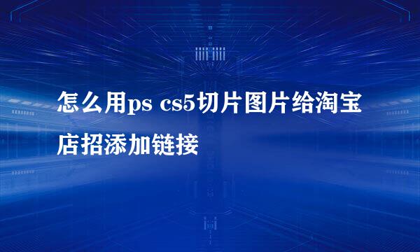 怎么用ps cs5切片图片给淘宝店招添加链接