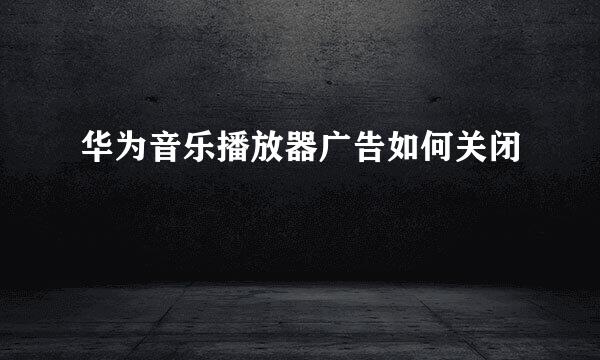 华为音乐播放器广告如何关闭