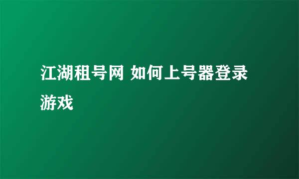 江湖租号网 如何上号器登录游戏