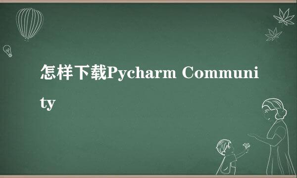 怎样下载Pycharm Community