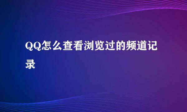 QQ怎么查看浏览过的频道记录