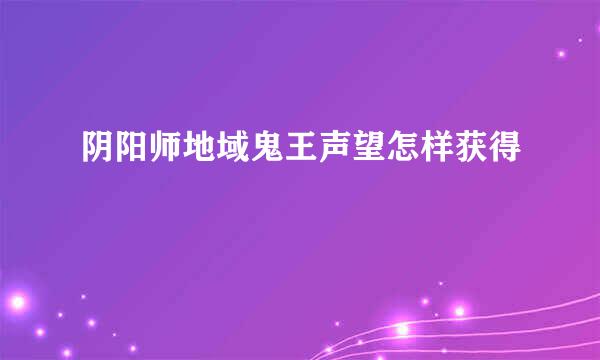 阴阳师地域鬼王声望怎样获得