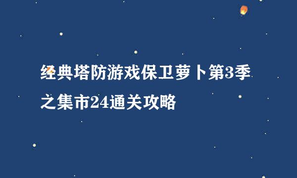 经典塔防游戏保卫萝卜第3季之集市24通关攻略