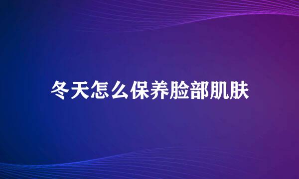 冬天怎么保养脸部肌肤