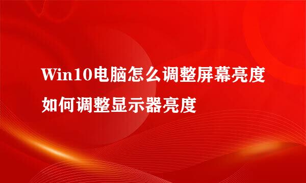 Win10电脑怎么调整屏幕亮度如何调整显示器亮度