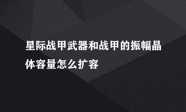 星际战甲武器和战甲的振幅晶体容量怎么扩容