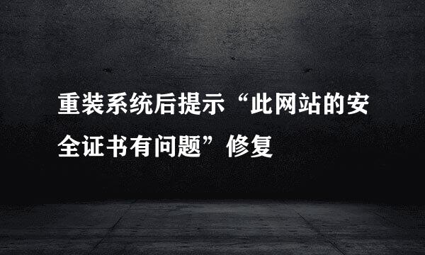 重装系统后提示“此网站的安全证书有问题”修复