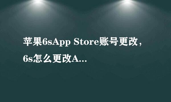 苹果6sApp Store账号更改，6s怎么更改Apple ID