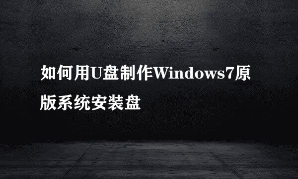 如何用U盘制作Windows7原版系统安装盘