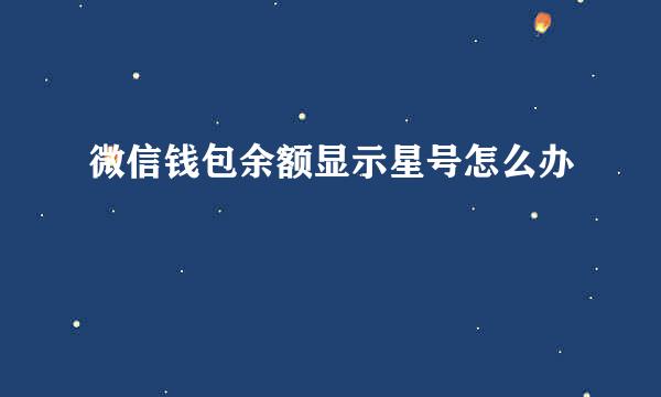 微信钱包余额显示星号怎么办