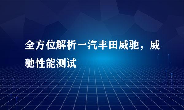 全方位解析一汽丰田威驰，威驰性能测试