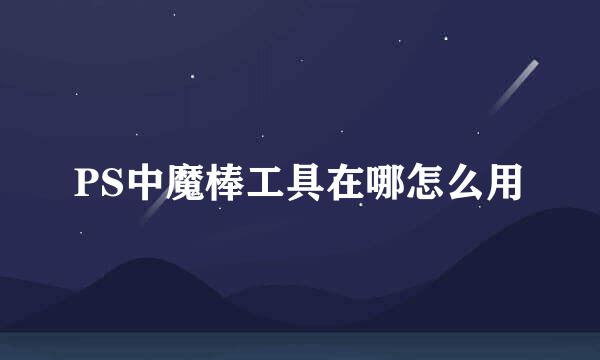 PS中魔棒工具在哪怎么用