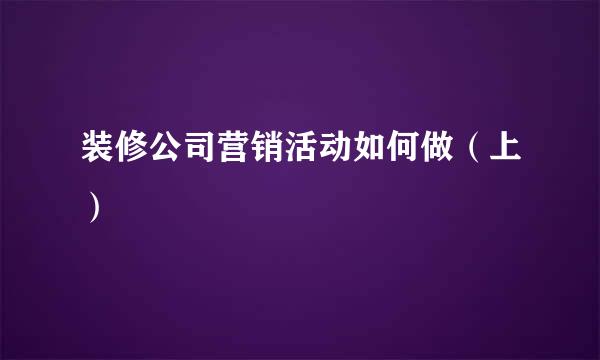装修公司营销活动如何做（上）