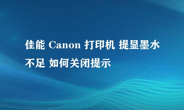 佳能 Canon 打印机 提显墨水不足 如何关闭提示