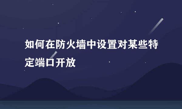 如何在防火墙中设置对某些特定端口开放